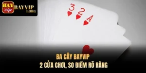Ba Cây Bayvip – 2 Cửa Chơi, So Điểm Rõ Ràng