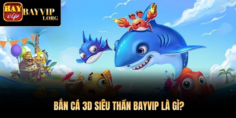 Bắn cá 3D siêu thần Bayvip là gì?
