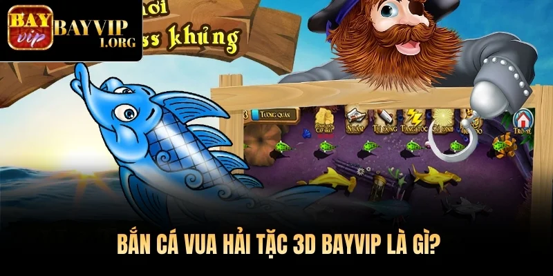 Bắn Cá Vua Hải Tặc 3D Bayvip là gì?