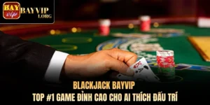 Blackjack Bayvip - Top #1 Game Đỉnh Cao Cho Ai Thích Đấu Trí