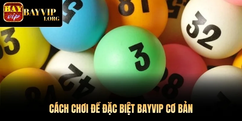 Cách chơi Đề Đặc Biệt Bayvip cơ bản