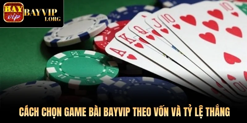 Cách chọn game bài Bayvip theo vốn và tỷ lệ thắng