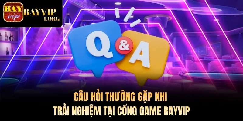 Câu hỏi thường gặp khi trải nghiệm tại cổng game Bayvip