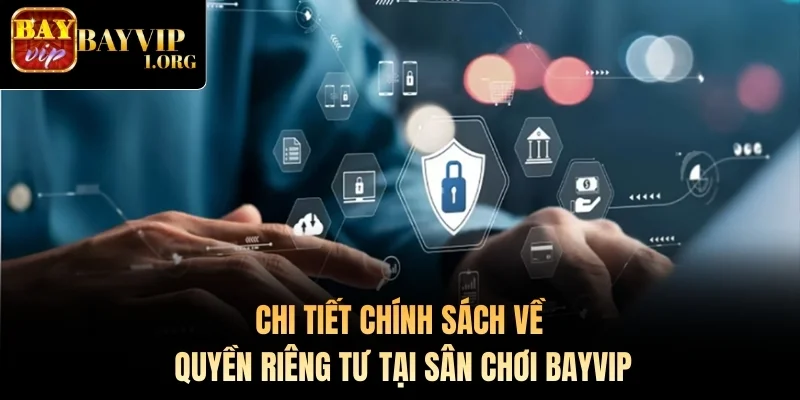 Chi tiết chính sách về quyền riêng tư tại sân chơi Bayvip