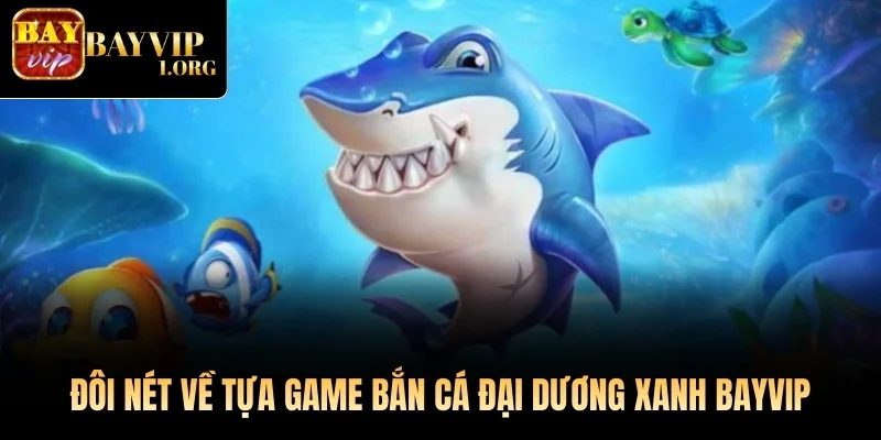 Đôi nét về tựa game Bắn Cá Đại Dương Xanh Bayvip
