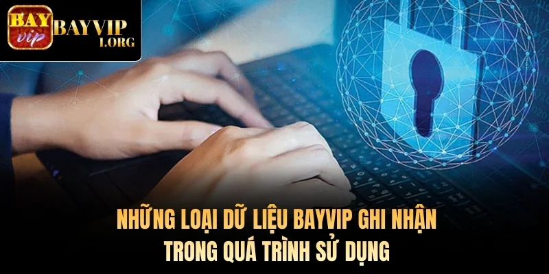 Những loại dữ liệu Bayvip ghi nhận trong quá trình sử dụng