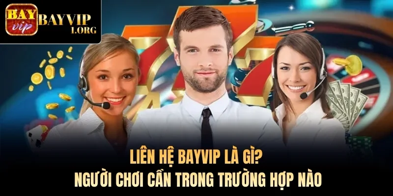 Liên hệ Bayvip là gì? Người chơi cần trong trường hợp nào