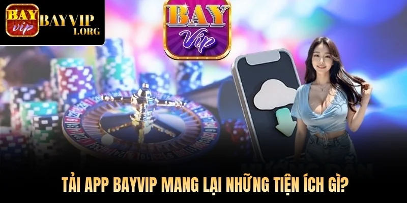 Tải app Bayvip mang lại những tiện ích gì?