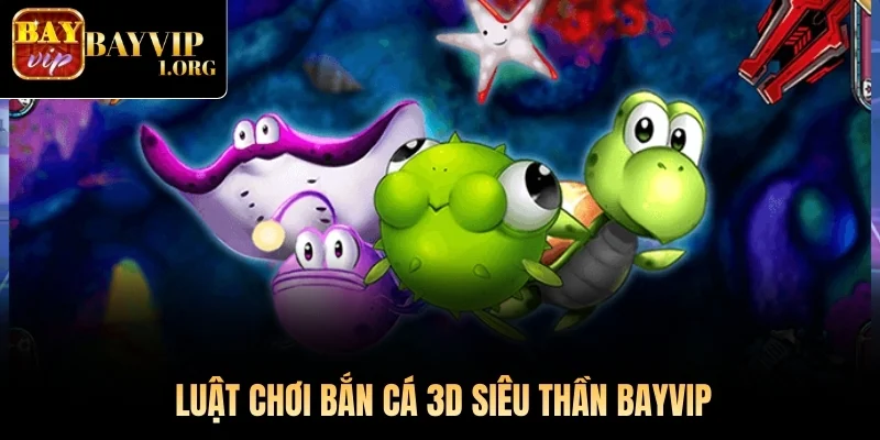 Luật chơi Bắn Cá 3D Siêu Thần Bayvip
