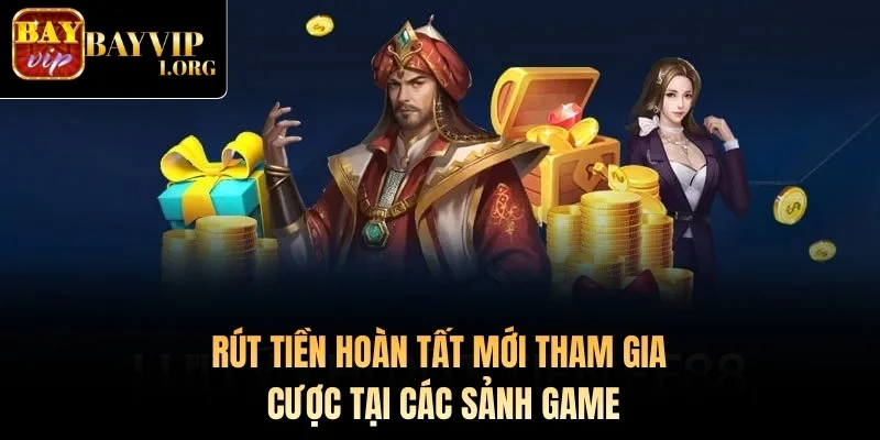 Rút tiền hoàn tất mới tham gia cược tại các sảnh game