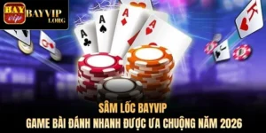 Sâm Lốc Bayvip - Game Bài Đánh Nhanh Được Ưa Chuộng 2026