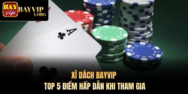 Xì Dách Bayvip - Top 5 Điểm Hấp Dẫn Khi Tham Gia
