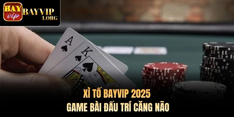 Xì Tố Bayvip 2025 – Game Bài Đấu Trí Căng Não